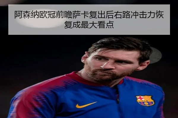 阿森纳欧冠前瞻萨卡复出后右路冲击力恢复成最大看点